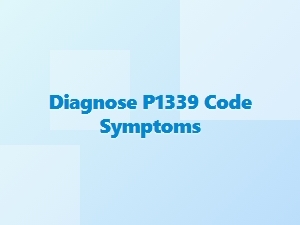 Diagnose P1339 Code Symptoms and Solutions